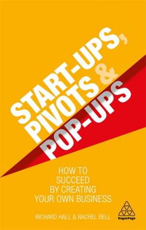 Start–Ups, Pivots and Pop–Ups – How to Succeed by Creating Your Own Business de Richard Hall