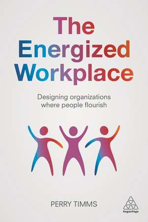 The Energized Workplace – Designing Organizations where People Flourish de Perry Timms