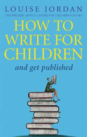 How To Write For Children And Get Published de Louise Jordan