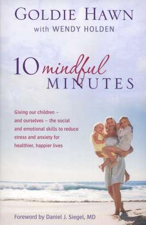 10 Mindful Minutes: Giving Our Children - and Ourselves - the Skills to Reduce Stress and Anxiety for Healthier, Happier Lives de Goldie Hawn