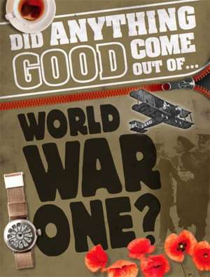 Did Anything Good Come Out of... WWI? de Philip Steele