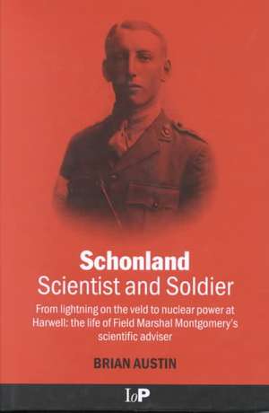 Schonland: Scientist and Soldier: From lightning on the veld to nuclear power at Harwell: the life of Field Marshal Montgomery's scientific adviser de Brian Austin