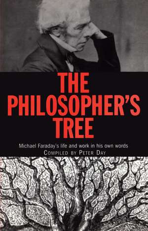 The Philosopher's Tree: Michael Faraday's life and work in his own words de Peter Day