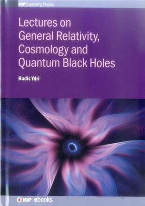 Lectures on General Relativity, Cosmology and Quantum Black Holes de Badis Ydri