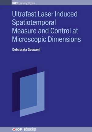 Ultrafast Laser Induced Spatiotemporal Measure and Control at Microscopic Dimensions de Debabrata Goswami