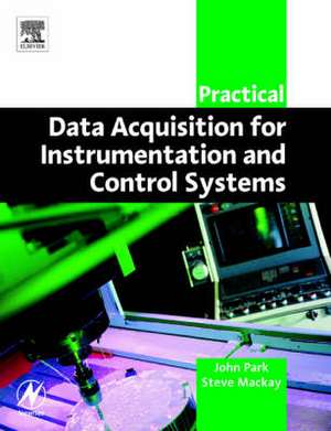 Practical Data Acquisition for Instrumentation and Control Systems de John Park