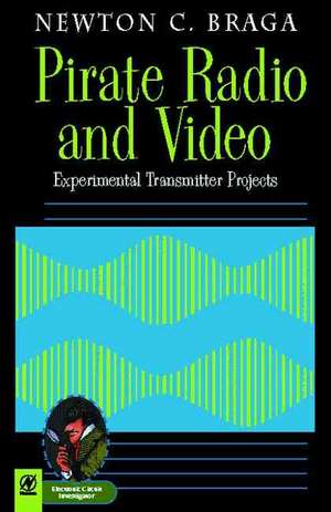 Pirate Radio and Video: Experimental Transmitter Projects de Newton C. Braga