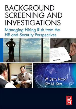 Background Screening and Investigations: Managing Hiring Risk from the HR and Security Perspectives de W. Barry Nixon