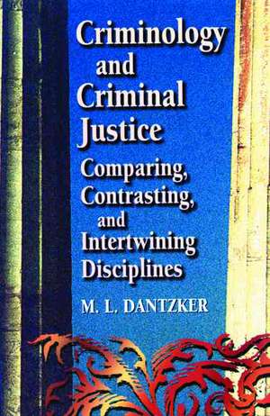 Criminology and Criminal Justice: Comparing, Contrasting, and Intertwining Disciplines de M. L. Dantzker