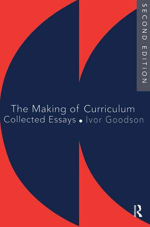 The Making Of The Curriculum: Collected Essays de Ivor F. Goodson