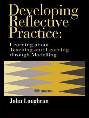 Developing Reflective Practice: Learning About Teaching And Learning Through Modelling de J. John Loughran