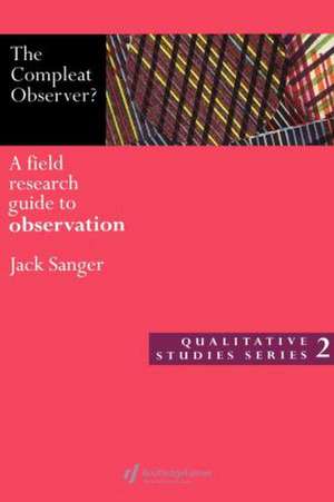 The Compleat Observer?: A Field Research Guide to Observation de Dr Jack Sanger