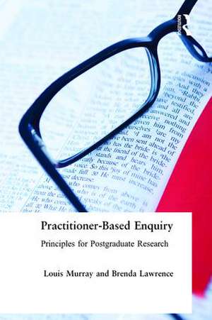 Practitioner-Based Enquiry: Principles and Practices for Postgraduate Research de Brenda Lawrence