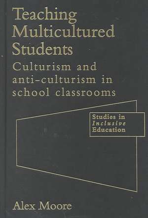 Teaching Multicultured Students: Culturalism and Anti-culturalism in the School Classroom de Alex Moore