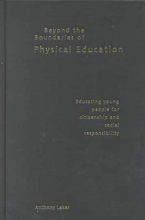 Beyond the Boundaries of Physical Education: Educating Young People for Citizenship and Social Responsibility de Anthony Laker