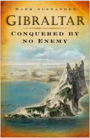 Gibraltar: Conquered by No Enemy de Marc Alexander