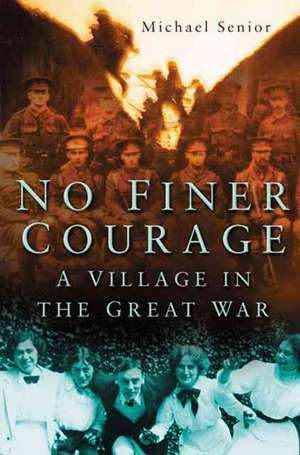 No Finer Courage: A Village and the Great War de Michael Senior