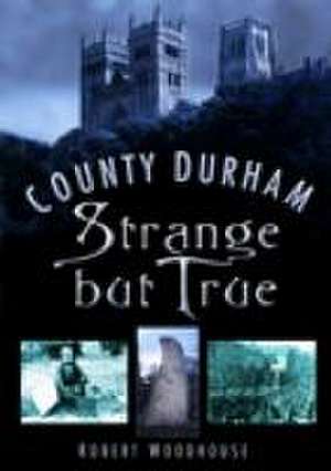 County Durham Strange But True de Robert Woodhouse