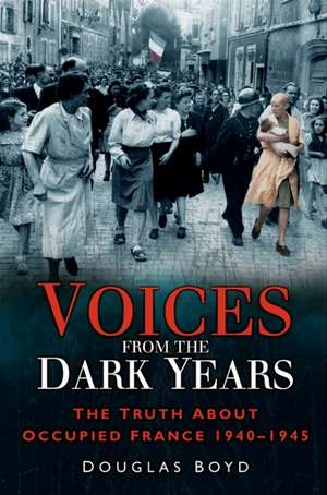 Voices From The Dark Years: The Truth About Occupied France 1940�1945 de Douglas Boyd