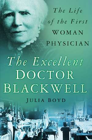 The Excellent Doctor Blackwell: The Life of the First Female Physician de Julia Boyd