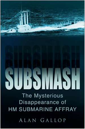 Subsmash: The Mysterious Disappearance Of HM Submarine Affray de Alan Gallop