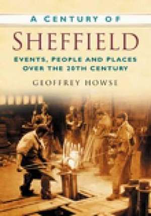 A Century of Sheffield: Events, People and Places Over the 20th Century de Geoffrey Howse