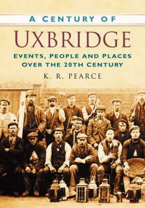 A Century of Uxbridge: Events, People & Place Over the 20th Century de Ken Pearce