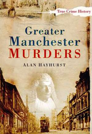 Greater Manchester Murders de Alan Hayhurst