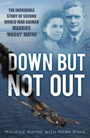 Down But Not Out: The Incredible Story of Second World War Airman Maurice 'Moggy' Mayne de Maurice Mayne