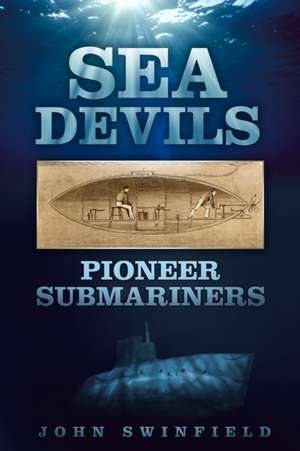 Sea Devils: Pioneer Submarines de John Swinfield