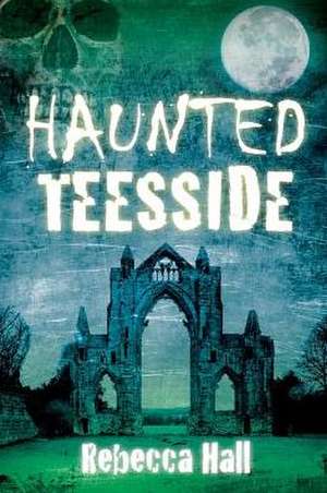 Haunted Teesside de Rebecca Hall