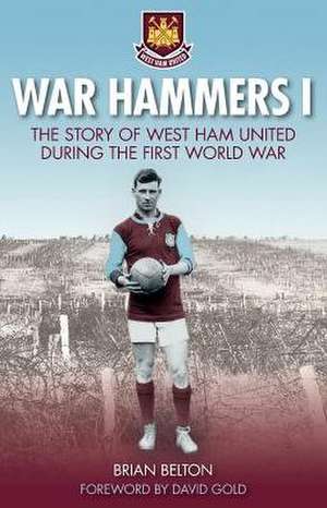 War Hammers: The Story of West Ham United During the First World War de Brian Belton