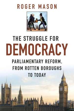 The Struggle for Democracy: Parliamentary Reform, from the Rotten Boroughs to Today de Roger Mason