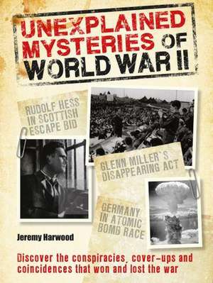 Unexplained Mysteries of World War II de Jeremy Harwood