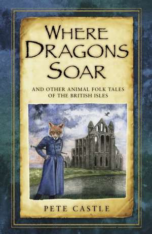 Where Dragons Soar: And Other Animal Folk Tales of the British Isles de Pete Castle