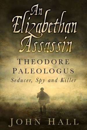 An Elizabethan Assassin: Seducer, Spy and Killer de John Hall