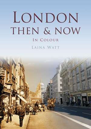 London: Then & Now in Colour de Laina Watt