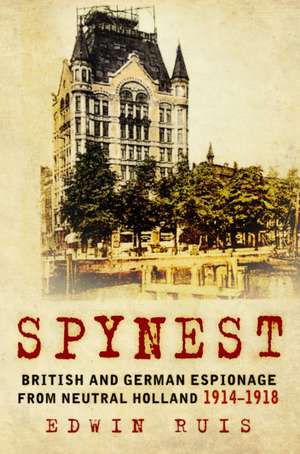 Spynest: British and German Espionage from Neutral Holland 1914-1918 de Edwin Ruis