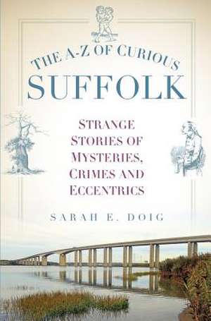 The A-Z of Curious Suffolk: Strange Stories of Mysteries, Crimes and Eccentrics de Sarah E. Doig