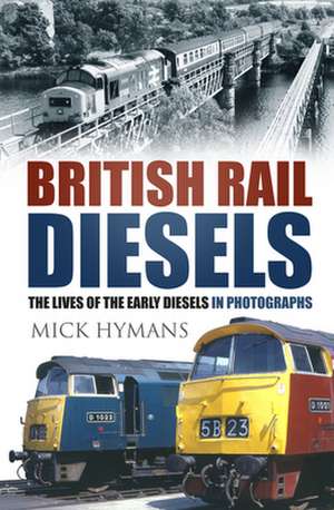 British Rail Diesels: The Lives of the Early Diesels in Photographs de Mick Hymans