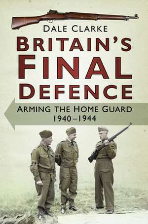 Clarke, D: Britain's Final Defence de Dale Clarke