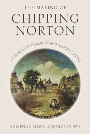 The Making of Chipping Norton: A Guide to Its Buildings and History to 1750 de Janice Cliffe