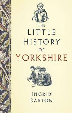 The Little History of Yorkshire de Ingrid Barton