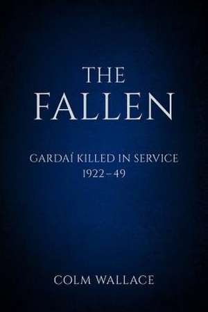 The Fallen: Gardai Killed in Service 1922-49 de Colm Wallace