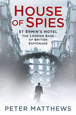 House of Spies: St Ermin's Hotel, the London Base of British Espionage de Peter Matthews