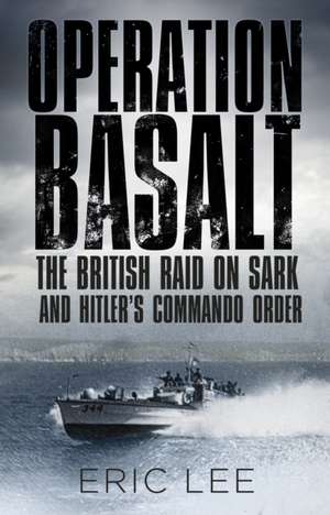 Operation Basalt: The British Raid on Sark and Hitler's Commando Order de Eric Lee