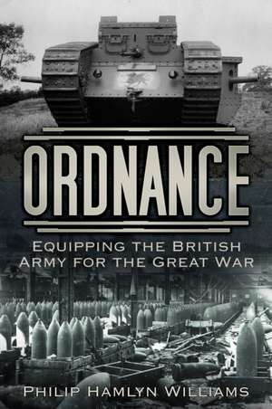 Ordnance: Equipping the British Army for the Great War de Philip Hamlyn Williams