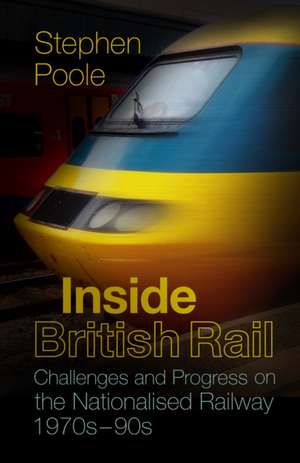 Inside British Rail: Challenges and Progress on the Nationalised Railway, 1970s-1990s de Stephen Poole