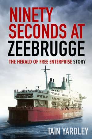 Ninety Seconds at Zeebrugge de Iain Yardley