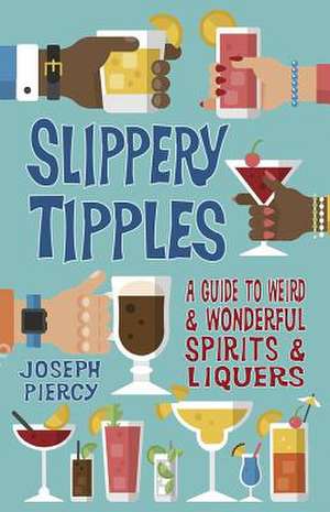 Slippery Tipples: A Guide to Weird and Wonderful Spirits and Liqueurs de Joseph Piercy